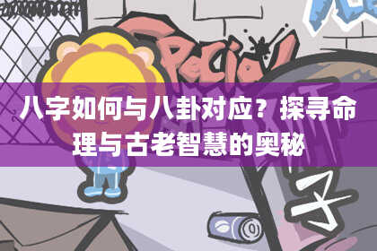 八字如何与八卦对应？探寻命理与古老智慧的奥秘