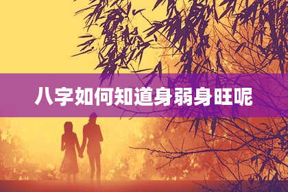 八字如何知道身弱身旺呢
