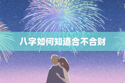 八字如何知道合不合财