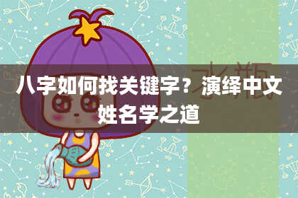 八字如何找关键字？演绎中文姓名学之道