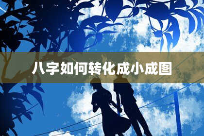 八字如何转化成小成图