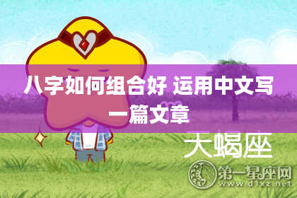 八字如何组合好 运用中文写一篇文章
