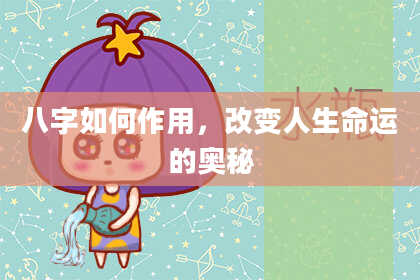 八字如何作用，改变人生命运的奥秘