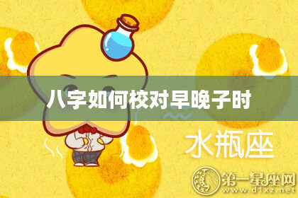 八字如何校对早晚子时