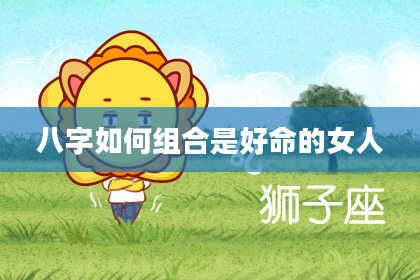 八字如何组合是好命的女人