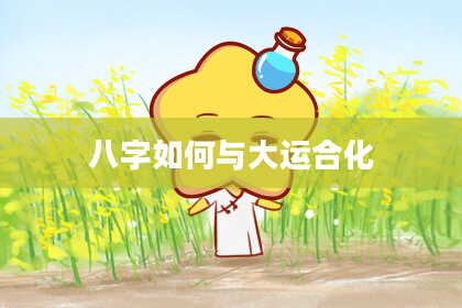 八字如何与大运合化