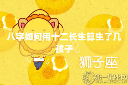 八字如何用十二长生算生了几孩子