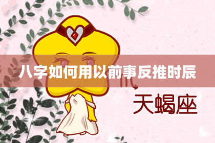 八字如何用以前事反推时辰