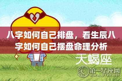 八字如何自己排盘，看生辰八字如何自己摆盘命理分析