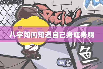 八字如何知道自己身旺身弱