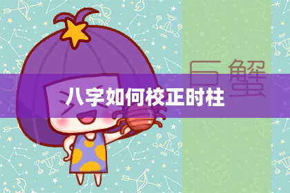 八字如何校正时柱
