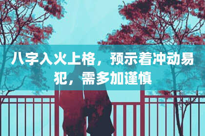 八字入火上格，预示着冲动易犯，需多加谨慎