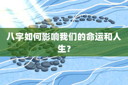 八字如何影响我们的命运和人生？