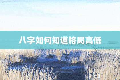 八字如何知道格局高低