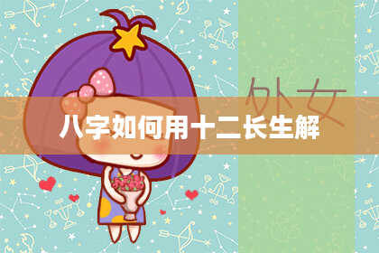 八字如何用十二长生解