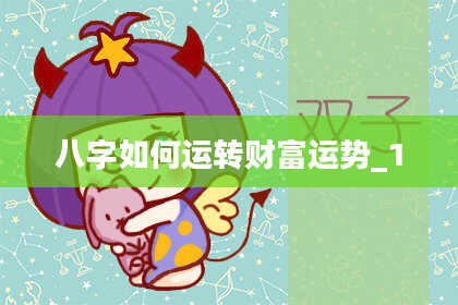 八字如何运转财富运势_1