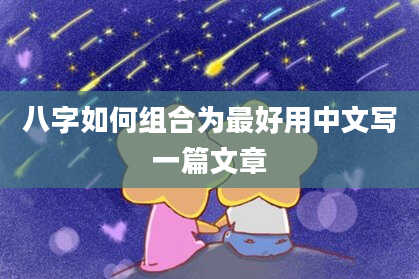 八字如何组合为最好用中文写一篇文章