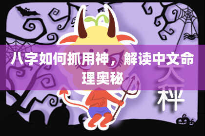 八字如何抓用神，解读中文命理奥秘