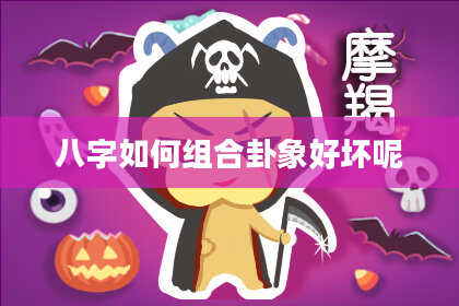 八字如何组合卦象好坏呢