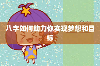 八字如何助力你实现梦想和目标