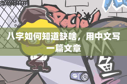八字如何知道缺啥，用中文写一篇文章