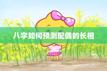八字如何预测配偶的长相