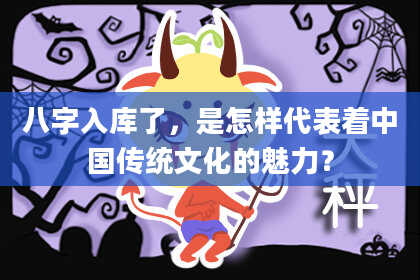 八字入库了,是怎样代表着中国传统文化的魅力?