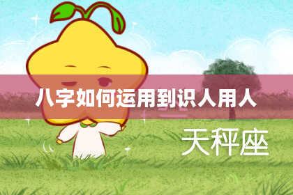 八字如何运用到识人用人