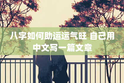 八字如何助运运气旺 自己用中文写一篇文章