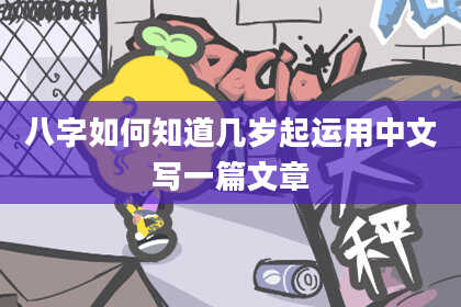 八字如何知道几岁起运用中文写一篇文章