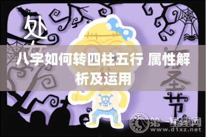 八字如何转四柱五行 属性解析及运用