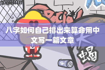 八字如何自己排出来算命用中文写一篇文章