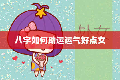 八字如何助运运气好点女