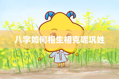 八字如何相生相克呢巩姓