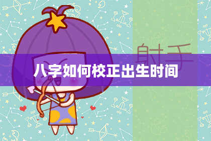 八字如何校正出生时间