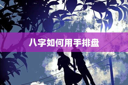 八字如何用手排盘