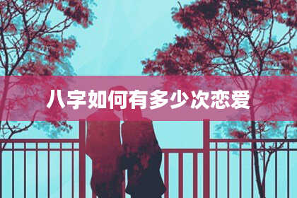 八字如何有多少次恋爱