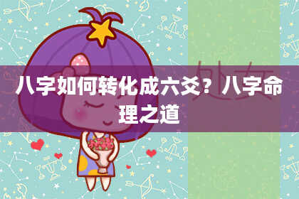 八字如何转化成六爻?八字命理之道
