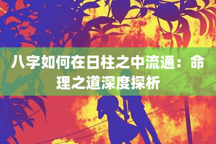 八字如何在日柱之中流通：命理之道深度探析