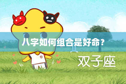八字如何组合是好命？