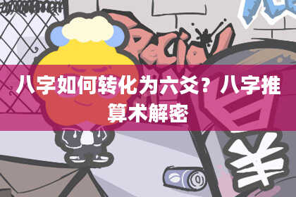八字如何转化为六爻？八字推算术解密