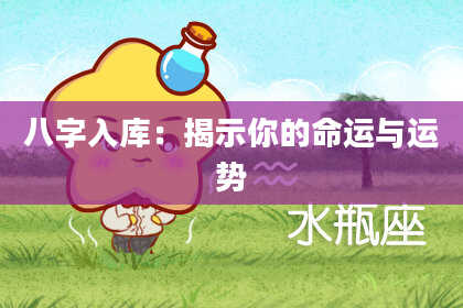 八字入库：揭示你的命运与运势