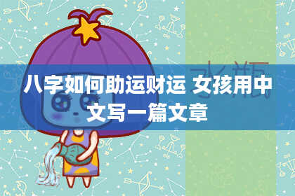 八字如何助运财运 女孩用中文写一篇文章