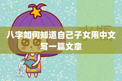 八字如何知道自己子女用中文写一篇文章