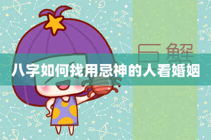 八字如何找用忌神的人看婚姻