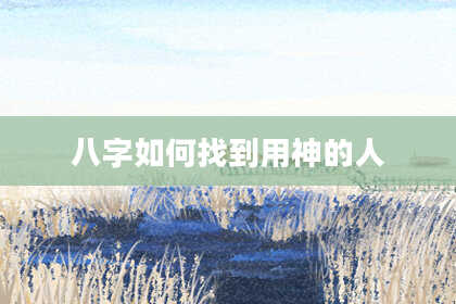 八字如何找到用神的人