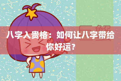 八字入贵格:如何让八字带给你好运?