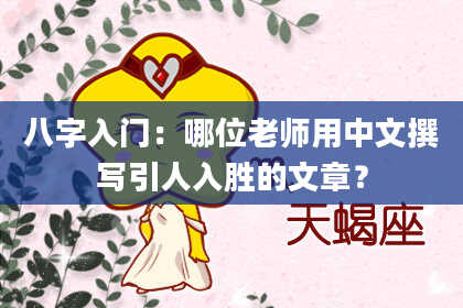 八字入门：哪位老师用中文撰写引人入胜的文章？