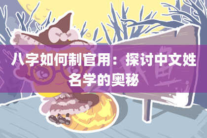 八字如何制官用：探讨中文姓名学的奥秘