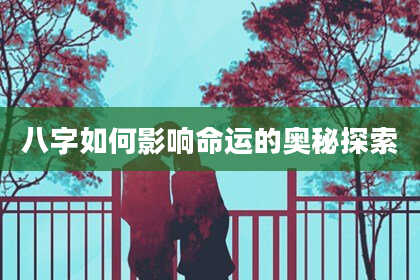 八字如何影响命运的奥秘探索